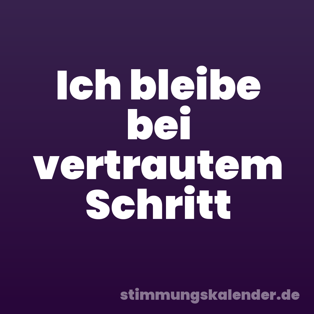 Ich bleibe bei vertrautem Schritt
