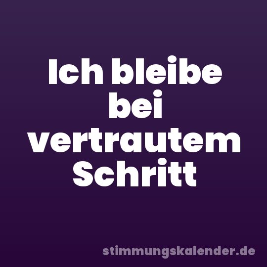 Ich bleibe bei vertrautem Schritt
