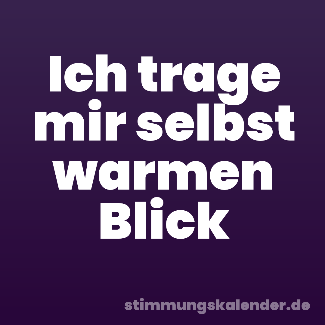 Ich trage mir selbst warmen Blick