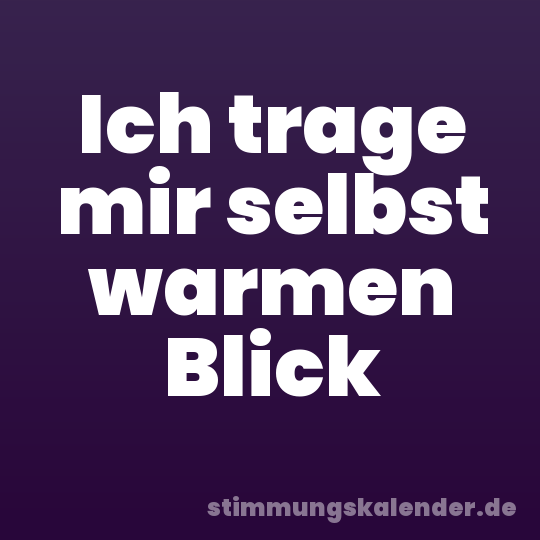 Ich trage mir selbst warmen Blick