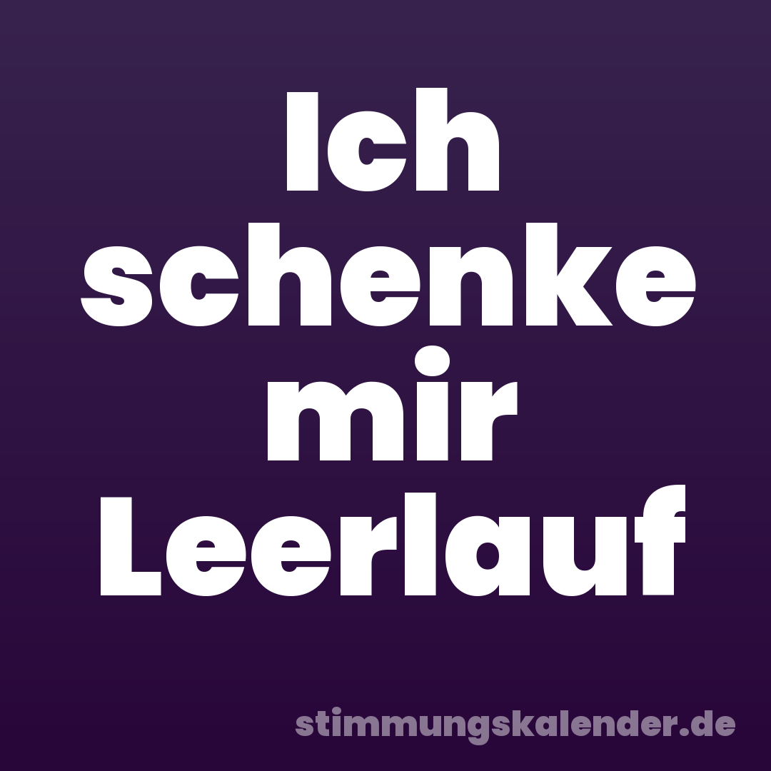 Ich schenke mir Leerlauf