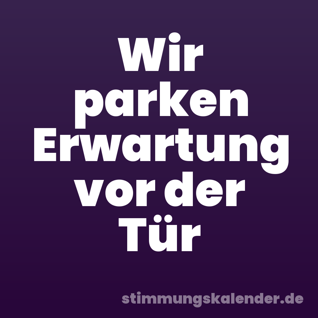 Wir parken Erwartung vor der Tür