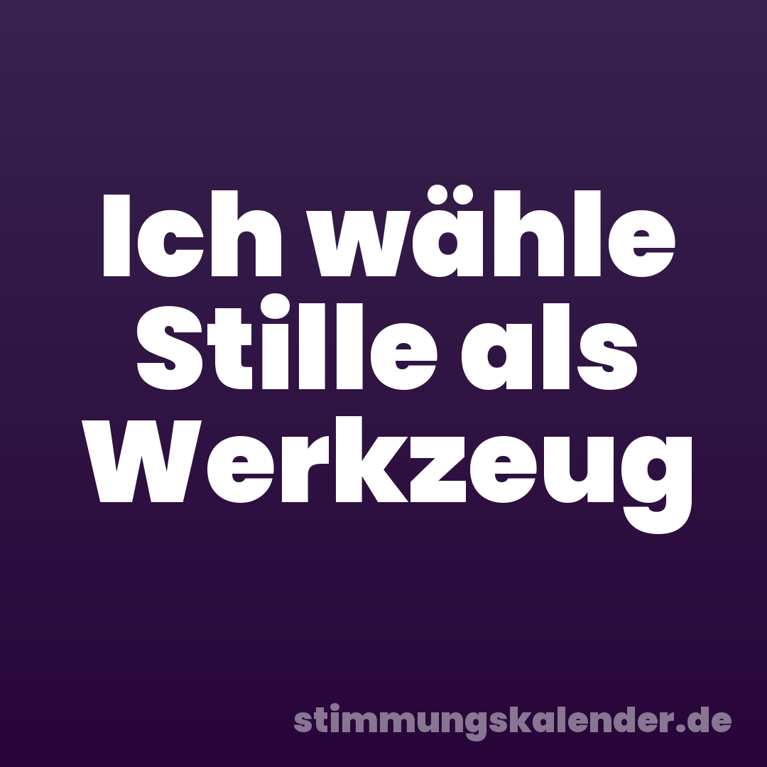 Ich wähle Stille als Werkzeug
