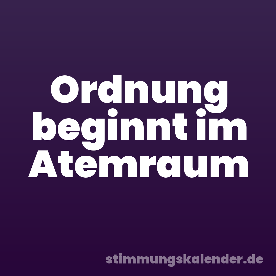 Ordnung beginnt im Atemraum