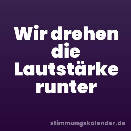 Wir drehen die Lautstärke runter