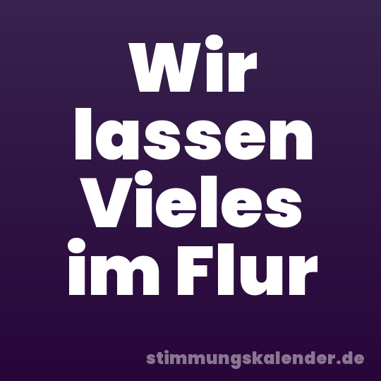 Wir lassen Vieles im Flur