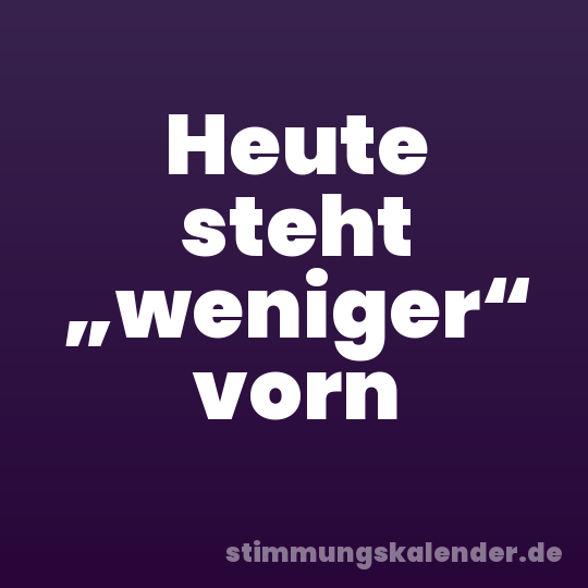 Heute steht „weniger“ vorn
