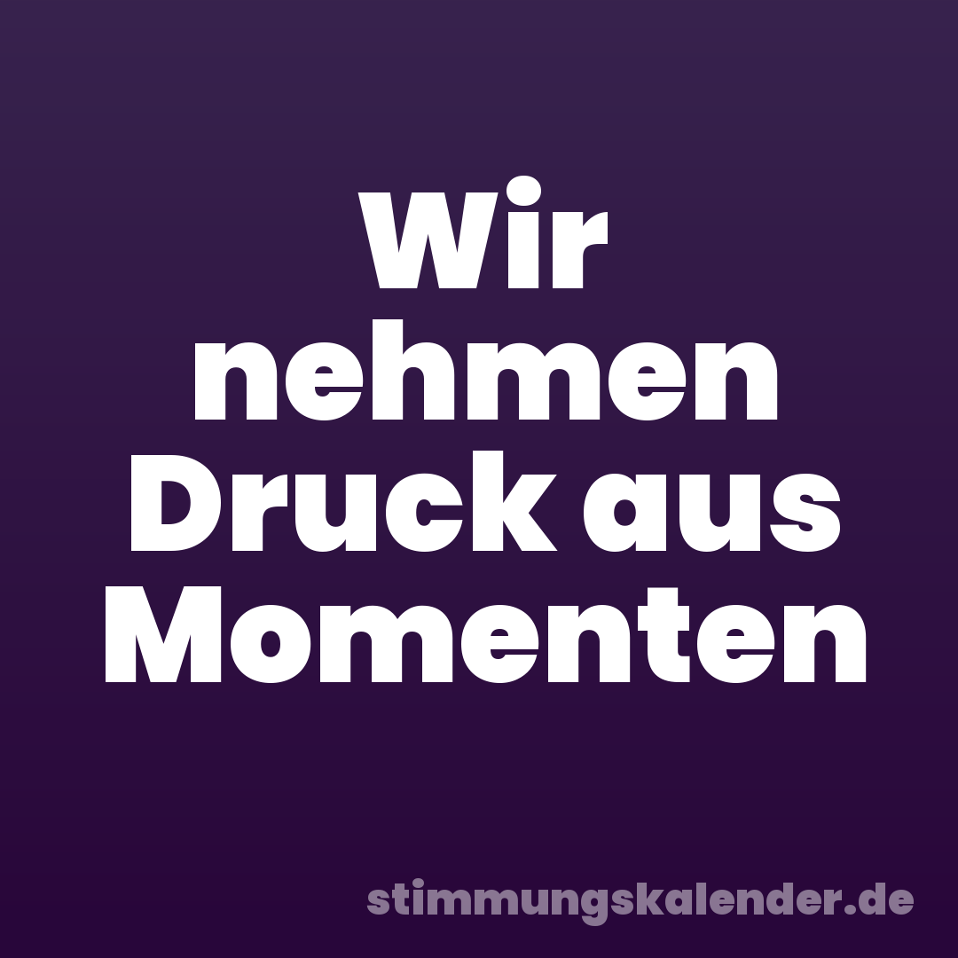 Wir nehmen Druck aus Momenten