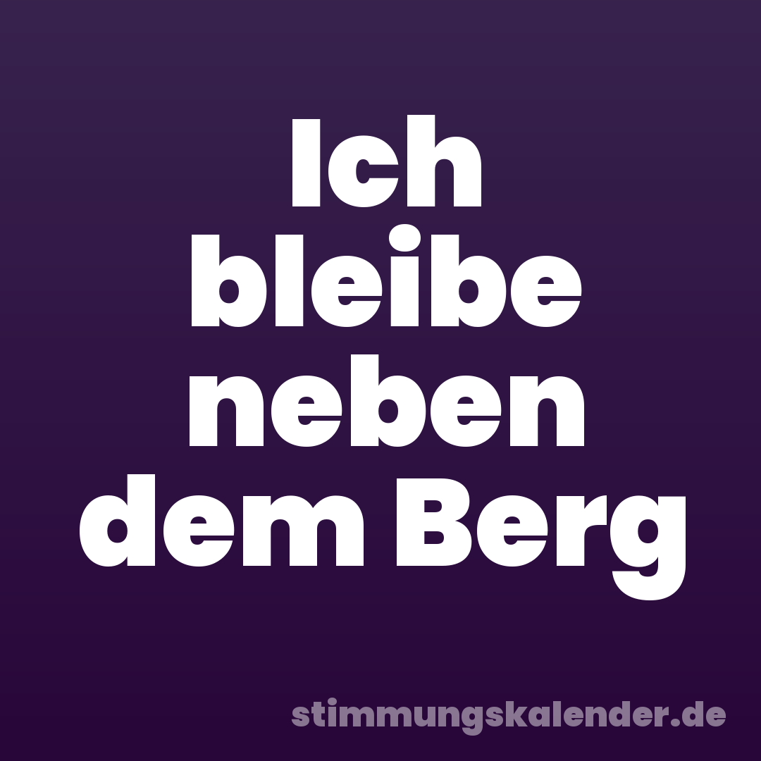 Ich bleibe neben dem Berg
