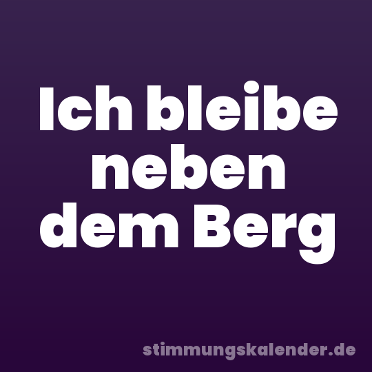 Ich bleibe neben dem Berg