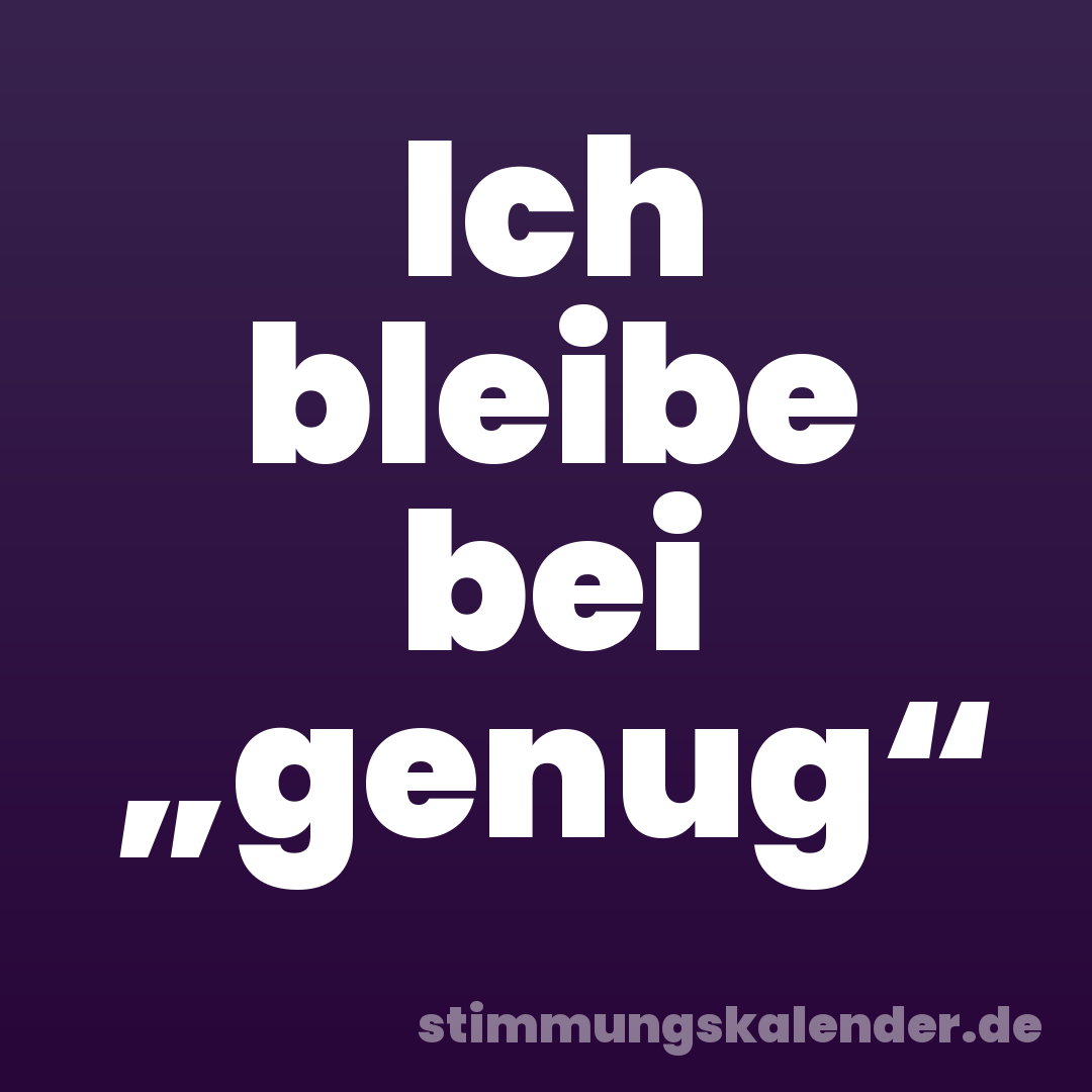 Ich bleibe bei „genug“