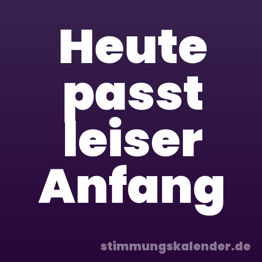 Heute passt leiser Anfang