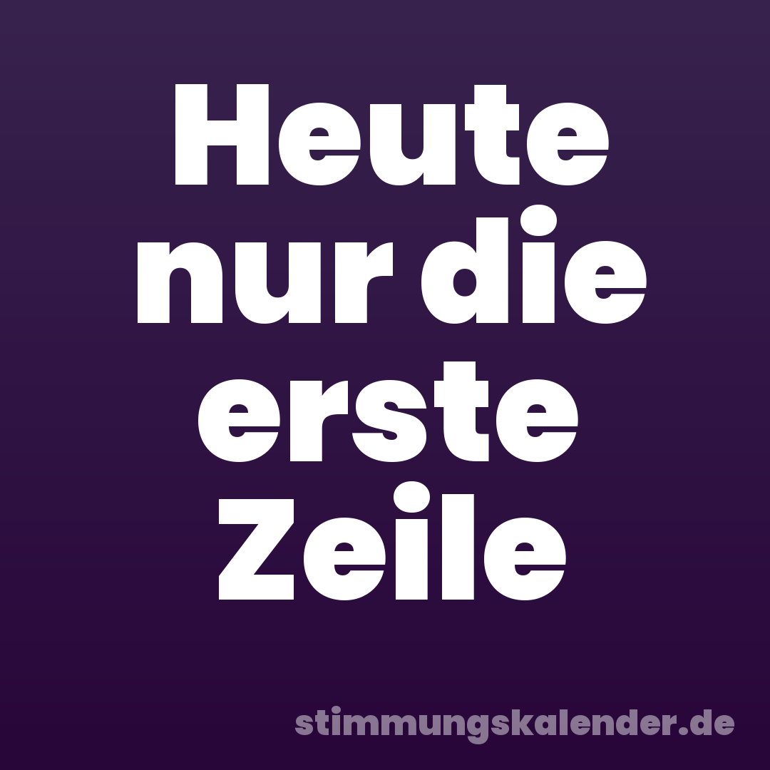 Heute nur die erste Zeile