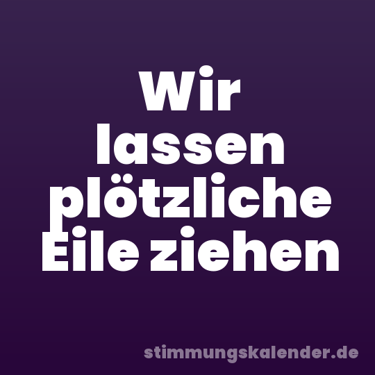 Wir lassen plötzliche Eile ziehen