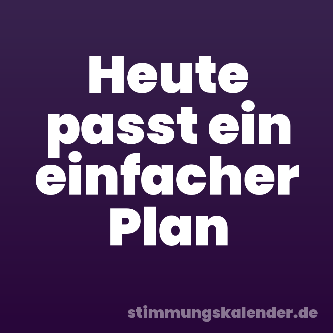 Heute passt ein einfacher Plan