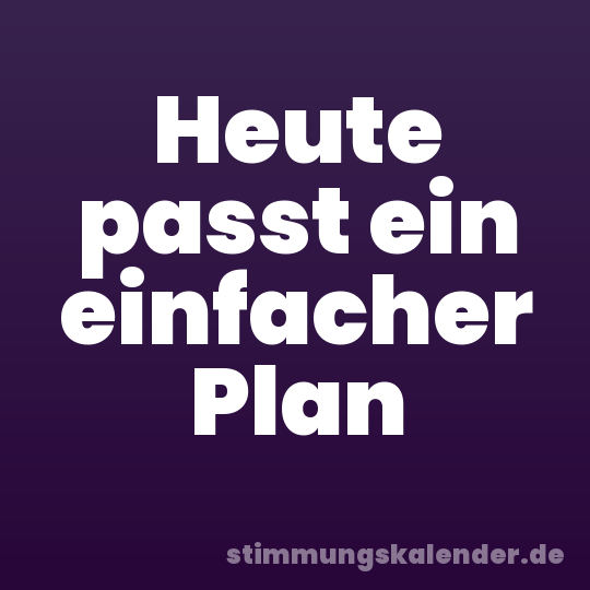 Heute passt ein einfacher Plan