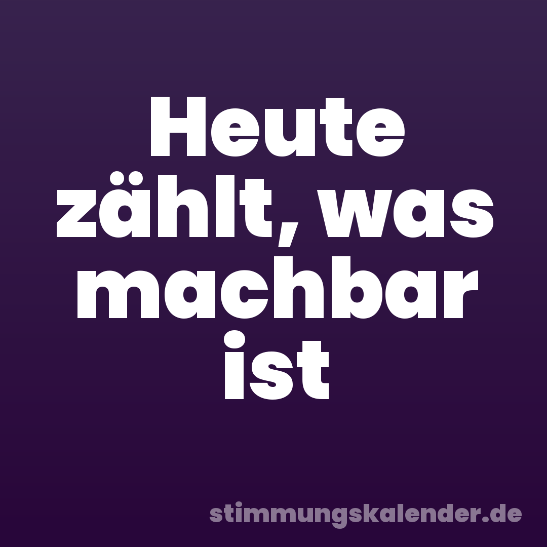 Heute zählt, was machbar ist