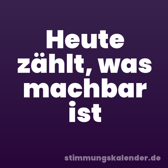 Heute zählt, was machbar ist