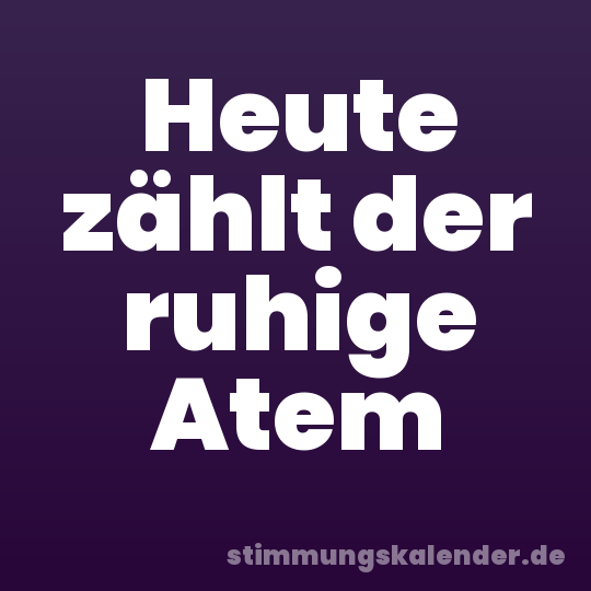 Heute zählt der ruhige Atem