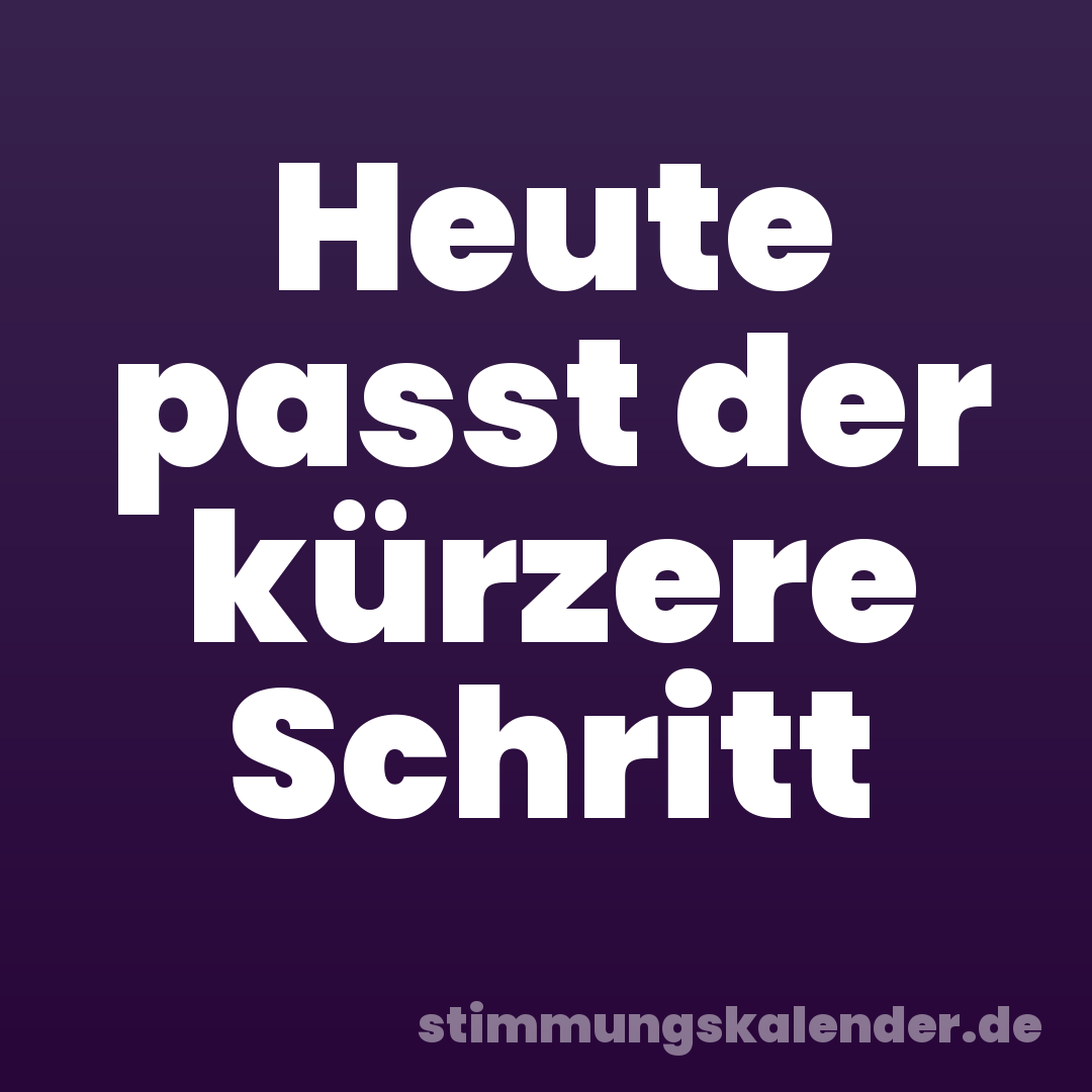 Heute passt der kürzere Schritt