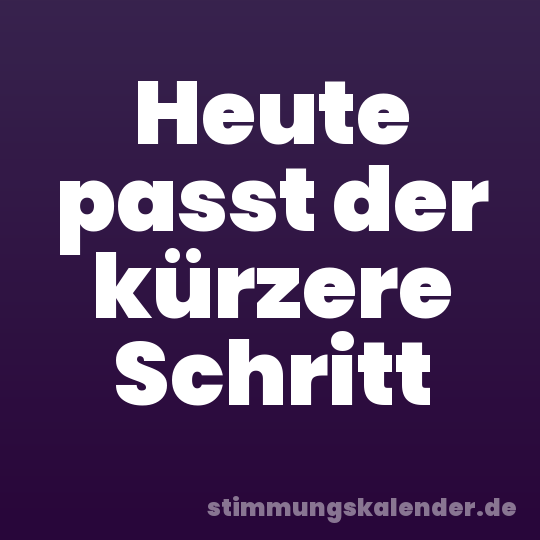 Heute passt der kürzere Schritt