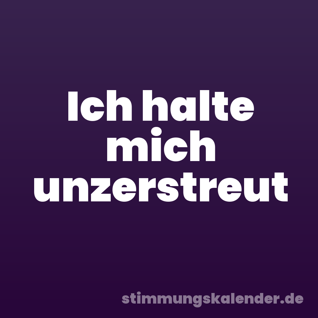 Ich halte mich unzerstreut