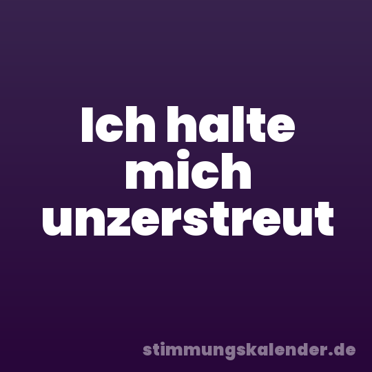 Ich halte mich unzerstreut