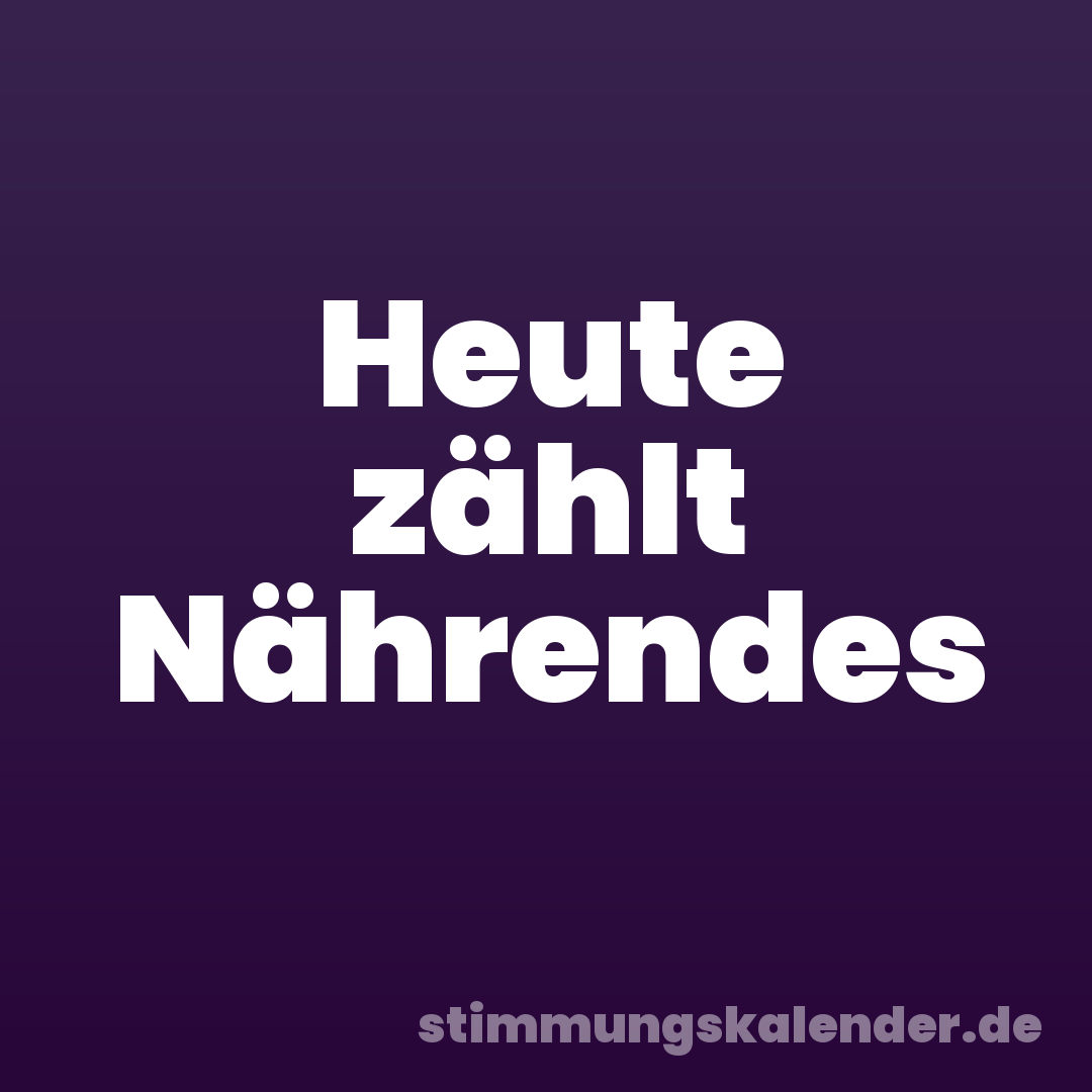 Heute zählt Nährendes
