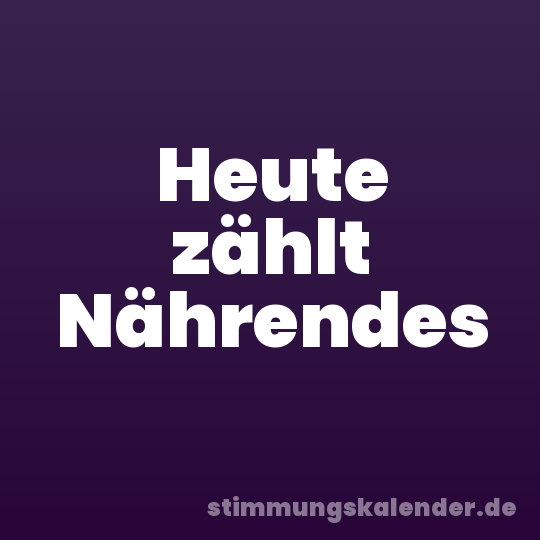 Heute zählt Nährendes
