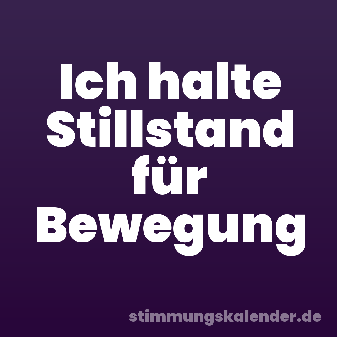 Ich halte Stillstand für Bewegung