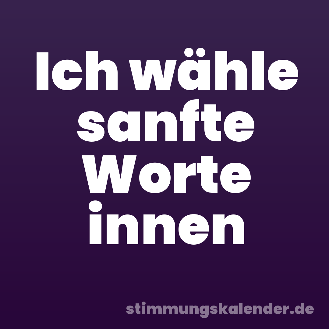 Ich wähle sanfte Worte innen