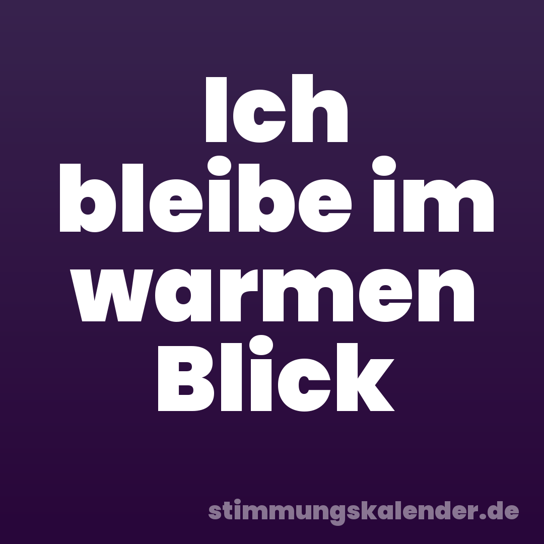 Ich bleibe im warmen Blick
