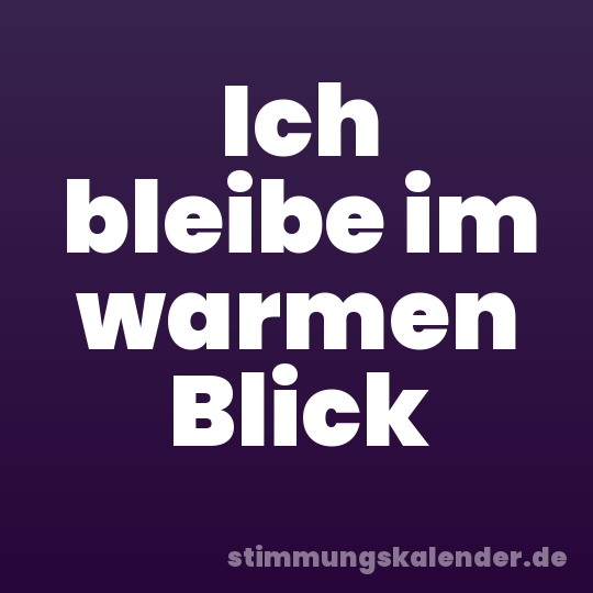 Ich bleibe im warmen Blick