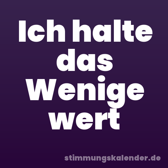 Ich halte das Wenige wert