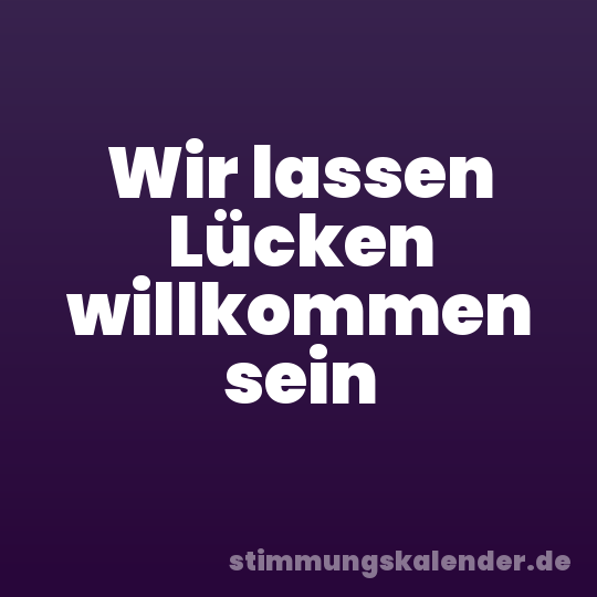 Wir lassen Lücken willkommen sein