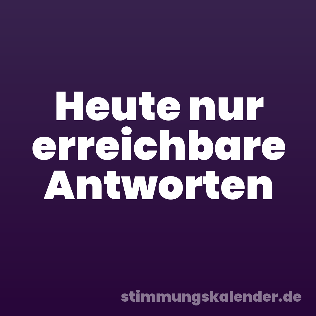 Heute nur erreichbare Antworten