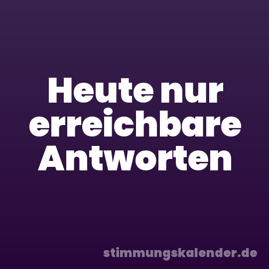 Heute nur erreichbare Antworten