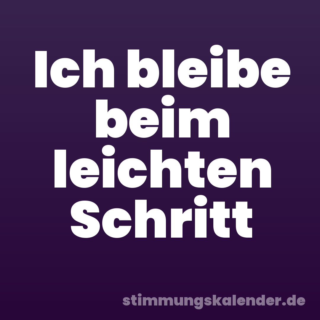 Ich bleibe beim leichten Schritt