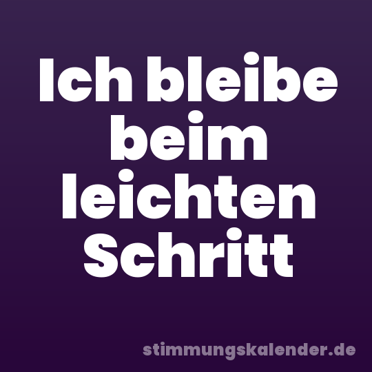 Ich bleibe beim leichten Schritt