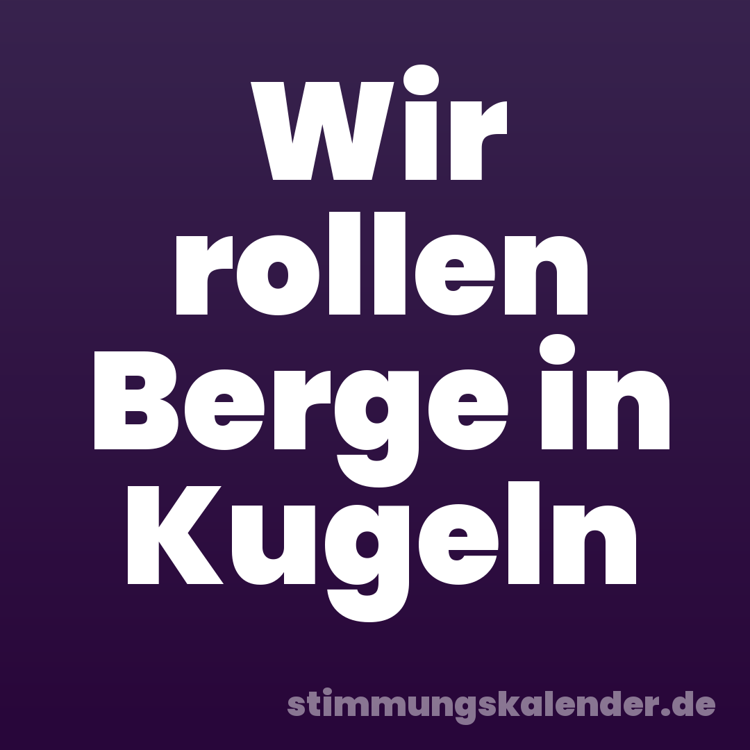 Wir rollen Berge in Kugeln
