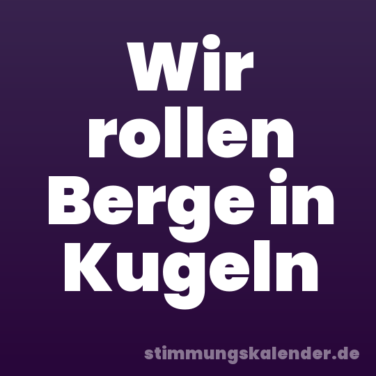Wir rollen Berge in Kugeln