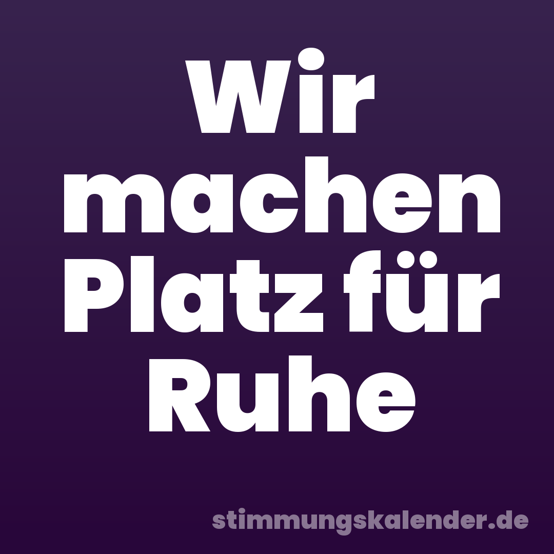 Wir machen Platz für Ruhe