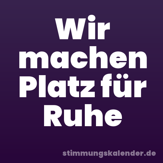 Wir machen Platz für Ruhe