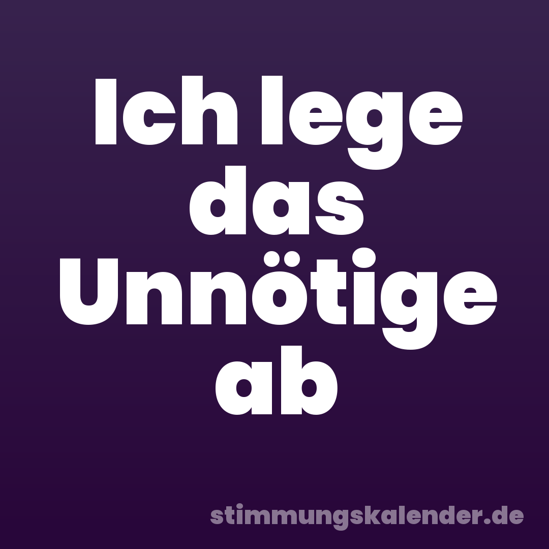 Ich lege das Unnötige ab