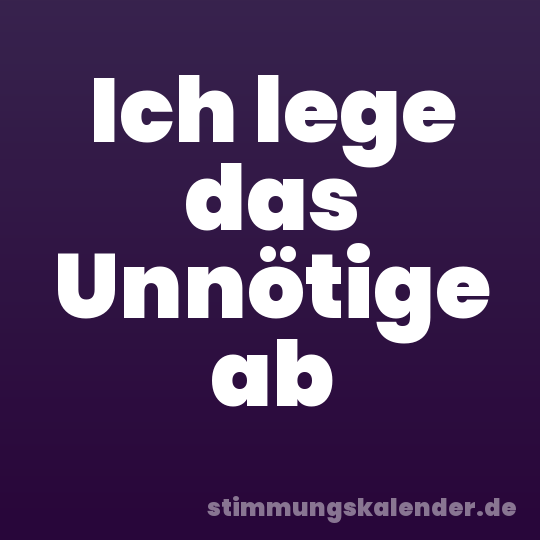 Ich lege das Unnötige ab