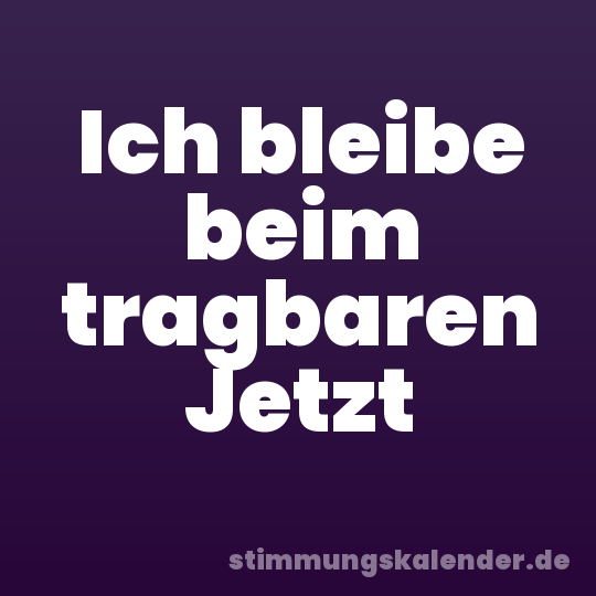Ich bleibe beim tragbaren Jetzt