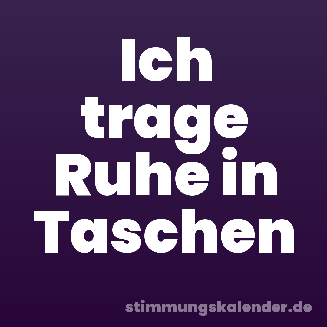 Ich trage Ruhe in Taschen
