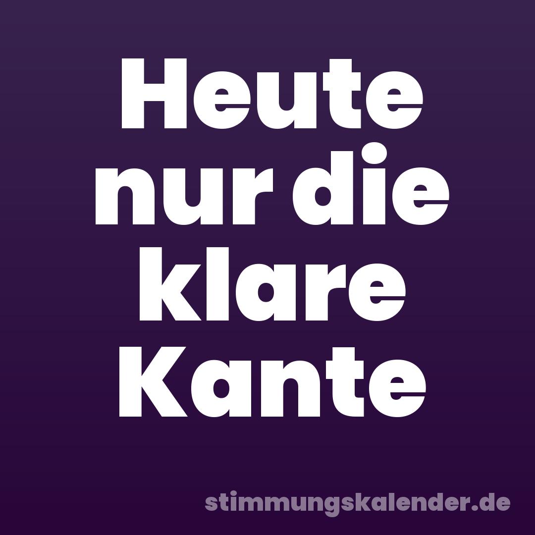 Heute nur die klare Kante