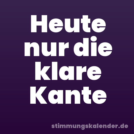Heute nur die klare Kante