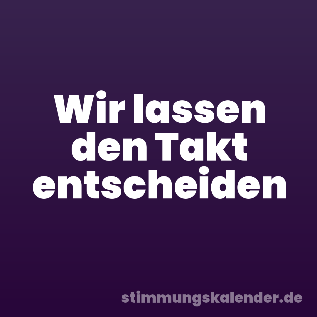 Wir lassen den Takt entscheiden